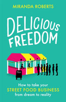 Delicious Freedom : How to Take Your Street Food Business from Dream to Reality-9781472145277