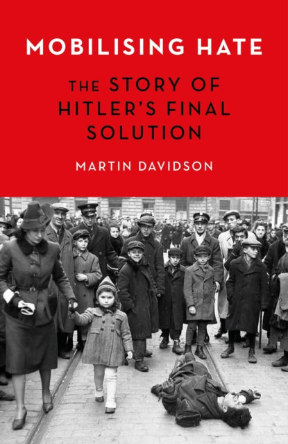 Mobilising Hate : The Story of Hitler's Final Solution-9781472146427