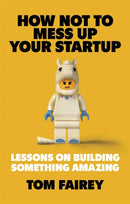 How Not to Mess Up Your Startup : Lessons on Building Something Amazing-9781472147547