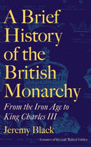 A Brief History of the British Monarchy : From the Iron Age to King Charles III-9781472147905