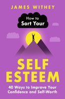 How to Sort Your Self-Esteem : 40 Ways to Improve Your Confidence and Self-Worth-9781472149114