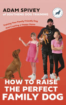 How to Raise the Perfect Family Dog : Training Your Family-friendly Dog and Creating a Happy Home-9781472149497