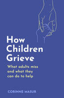 How Children Grieve : What Adults Miss And What They Can Do To Help-9781472149541