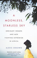 A Moonless, Starless Sky : Ordinary Women and Men Fighting Extremism in Africa-9781472153715