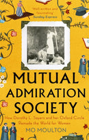 Mutual Admiration Society : How Dorothy L. Sayers and Her Oxford Circle Remade the World For Women-9781472154453