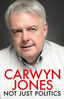 Not Just Politics : 'The must read life story of Carwyn Jones and his nine years as Wales' First Minister' Gordon Brown-9781472272034