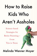 How to Raise Kids Who Aren't Assholes : Science-based strategies for better parenting - from tots to teens-9781472288783