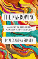 The Narrowing : How understanding the relationship between anxiety and the body can help us to understand ourselves-9781472295613