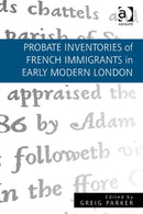 Probate Inventories of French Immigrants in Early Modern London-9781472420855
