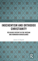 Inochentism and Orthodox Christianity : Religious Dissent in the Russian and Romanian Borderlands-9781472432186