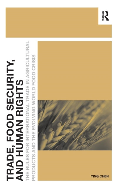 Trade, Food Security, and Human Rights : The Rules for International Trade in Agricultural Products and the Evolving World Food Crisis-9781472437426