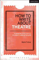 How to Write About Theatre : A Manual for Critics, Students and Bloggers-9781472520548