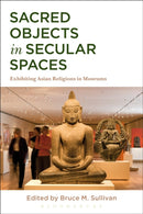 Sacred Objects in Secular Spaces : Exhibiting Asian Religions in Museums-9781472590800
