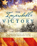 The Improbable Victory: The Campaigns, Battles and Soldiers of the American Revolution, 1775-83 : In Association with The American Revolution Museum at Yorktown-9781472823144