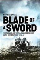 Blade of a Sword : Ernst Junger and the 73rd Fusilier Regiment on the Western Front, 1914-18-9781472835895