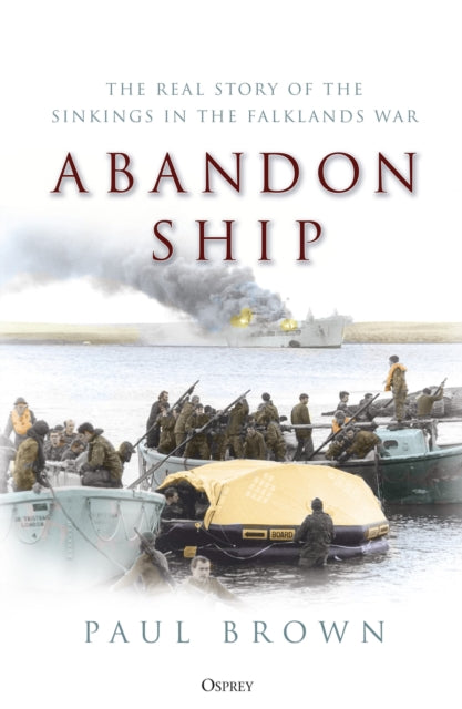 Abandon Ship : The Real Story of the Sinkings in the Falklands War-9781472846433