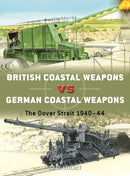 British Coastal Weapons vs German Coastal Weapons : The Dover Strait 1940-44-9781472849779