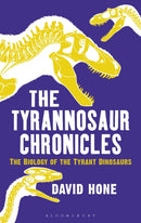 The Tyrannosaur Chronicles : The Biology of the Tyrant Dinosaurs-9781472911285