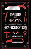Making the Monster : The Science Behind Mary Shelley's Frankenstein-9781472933768