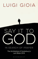 Say it to God : In Search of Prayer: The Archbishop of Canterbury's Lent Book 2018-9781472941756