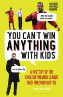 You Can't Win Anything With Kids : A History of the English Premier League Told Through Quotes-9781472946935
