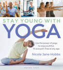 Stay Young With Yoga : Use the power of yoga to stay youthful, fit and pain-free at any age-9781472965776