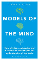 Models of the Mind : How Physics, Engineering and Mathematics Have Shaped Our Understanding of the Brain-9781472966438