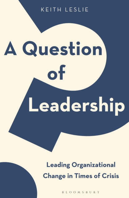 A Question of Leadership : Leading Organizational Change in Times of Crisis-9781472986023