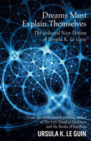 Dreams Must Explain Themselves : The Selected Non-Fiction of Ursula K. Le Guin-9781473205949