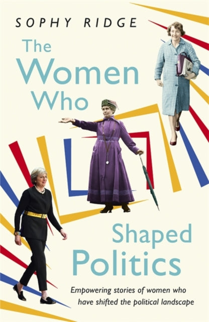 The Women Who Shaped Politics : Empowering stories of women who have shifted the political landscape-9781473638778