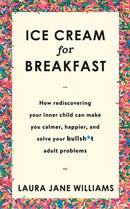 Ice Cream for Breakfast : How rediscovering your inner child can make you calmer, happier, and solve your bullsh*t adult problems-9781473659988