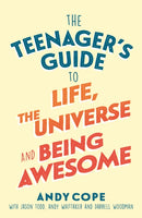 The Teenager's Guide to Life, the Universe and Being Awesome : A Practical Guide to Confidence, Resilience and Happiness for Teens-9781473679429