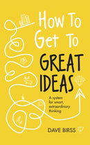 How to Get to Great Ideas : A system for smart, extraordinary thinking-9781473692145