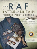 The RAF Battle of Britain Fighter Pilots' Kitbag : The Ultimate Guide to the Uniforms, Arms and Equipment from the Summer of 1940-9781473849990