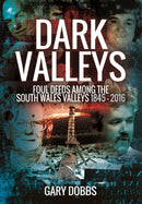 Dark Valleys: Foul Deeds Among the South Wales Valleys 1845 - 2016-9781473861787
