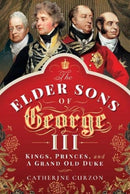 The Elder Sons of George III : Kings, Princes, and a Grand Old Duke-9781473872479