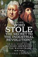 Who Stole the Secret to the Industrial Revolution? : The Real Story behind Richard Arkwright and the Water Frame-9781473875913