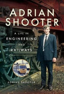 Adrian Shooter : A Life in Engineering and Railways-9781473893191
