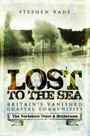 Lost to the Sea : Britain's Vanished Coastal Communities: The Yorkshire Coast & Holderness-9781473893436