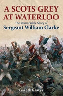 A Scot's Grey at Waterloo : The Remarkable Story of Sergeant William Clarke-9781473894013