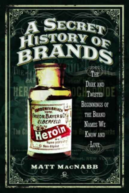 A Secret History of Brands : The Dark and Twisted Beginnings of the Brand Names We Know and Love-9781473894174