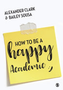 How to Be a Happy Academic : A Guide to Being Effective in Research, Writing and Teaching-9781473978805