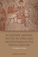 Byzantine Military Tactics in Syria and Mesopotamia in the Tenth Century : A Comparative Study-9781474431040