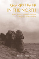 Shakespeare in the North : Place, Politics and Performance in England and Scotland-9781474435925