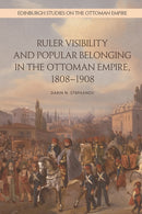 Ruler Visibility and Popular Belonging in the Ottoman Empire, 1808-1908-9781474441421