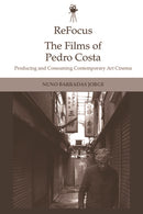 ReFocus: The Films of Pedro Costa : Producing and Consuming Contemporary Art Cinema-9781474444545