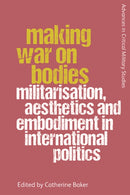 Making War on Bodies : Militarisation, Aesthetics and Embodiment in International Politics-9781474446198