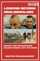 Looking Beyond Neoliberalism : French and Francophone Belgian Cinema and the Crisis-9781474448628