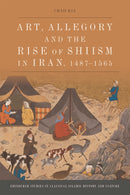 Art, Allegory and the Rise of Shi'ism in Iran, 1487-1565-9781474450393