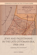 Jews and Palestinians in the Late Ottoman Era, 1908-1914 : Claiming the Homeland-9781474454001